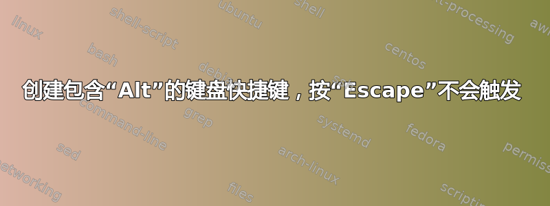 创建包含“Alt”的键盘快捷键，按“Escape”不会触发