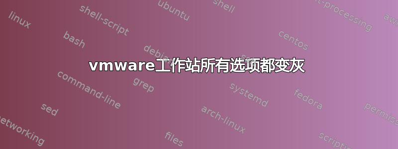 vmware工作站所有选项都变灰