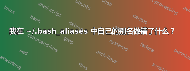 我在 ~/.bash_aliases 中自己的别名做错了什么？ 