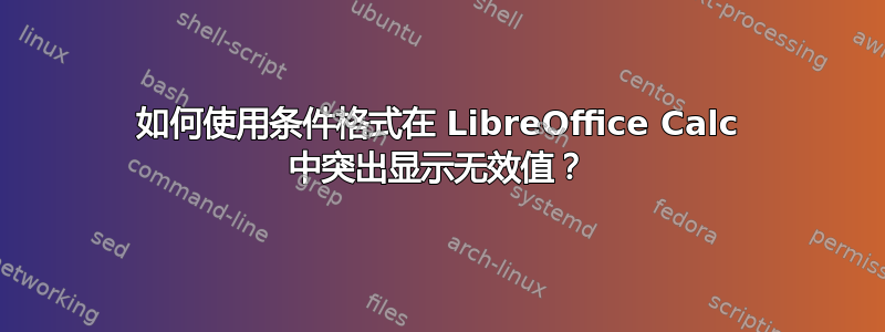 如何使用条件格式在 LibreOffice Calc 中突出显示无效值？