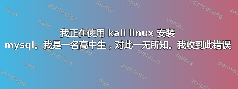 我正在使用 kali linux 安装 mysql。我是一名高中生，对此一无所知。我收到此错误