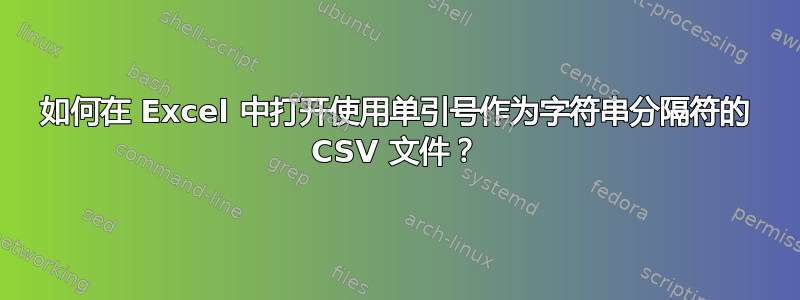 如何在 Excel 中打开使用单引号作为字符串分隔符的 CSV 文件？