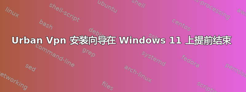 Urban Vpn 安装向导在 Windows 11 上提前结束