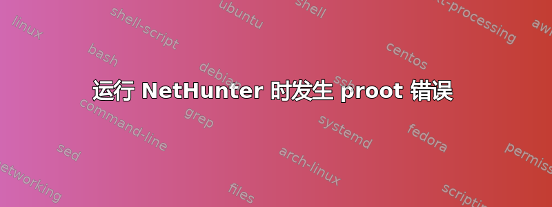 运行 NetHunter 时发生 proot 错误