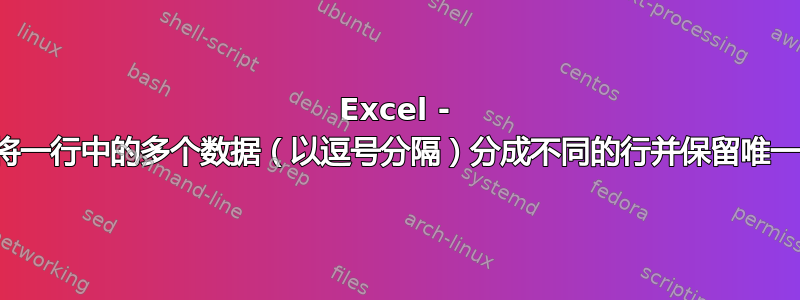 Excel - 如何将一行中的多个数据（以逗号分隔）分成不同的行并保留唯一值？