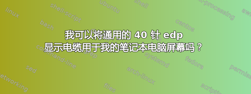 我可以将通用的 40 针 edp 显示电缆用于我的笔记本电脑屏幕吗？