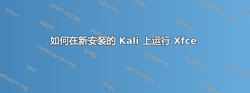 如何在新安装的 Kali 上运行 Xfce