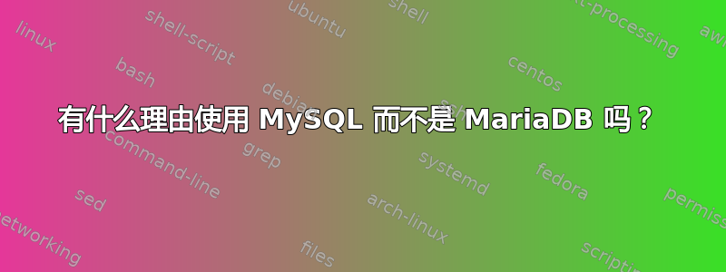 有什么理由使用 MySQL 而不是 MariaDB 吗？