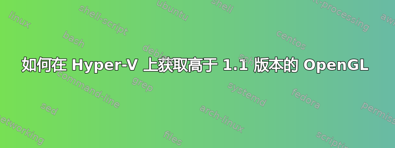 如何在 Hyper-V 上获取高于 1.1 版本的 OpenGL