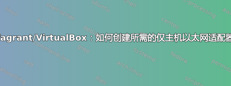 Vagrant/VirtualBox：如何创建所需的仅主机以太网适配器