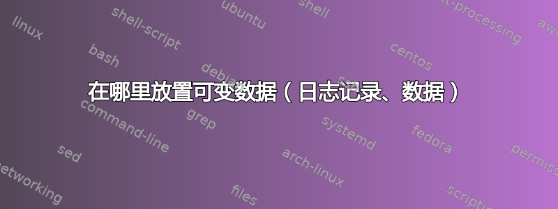 在哪里放置可变数据（日志记录、数据）