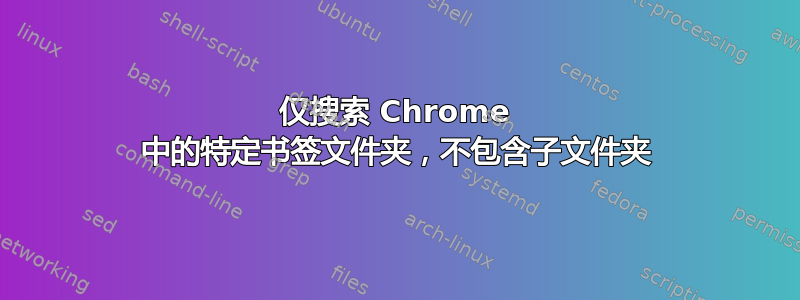 仅搜索 Chrome 中的特定书签文件夹，不包含子文件夹