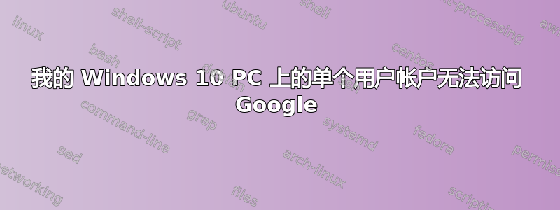 我的 Windows 10 PC 上的单个用户帐户无法访问 Google