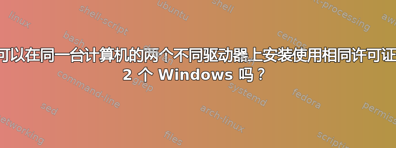 我可以在同一台计算机的两个不同驱动器上安装使用相同许可证的 2 个 Windows 吗？