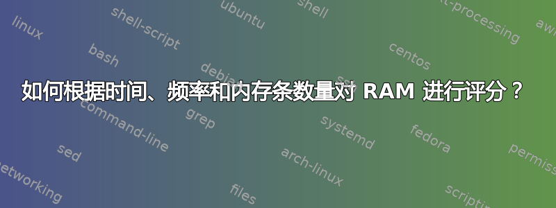 如何根据时间、频率和内存条数量对 RAM 进行评分？