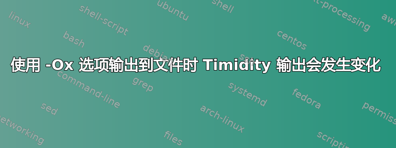 使用 -Ox 选项输出到文件时 Timidity 输出会发生变化