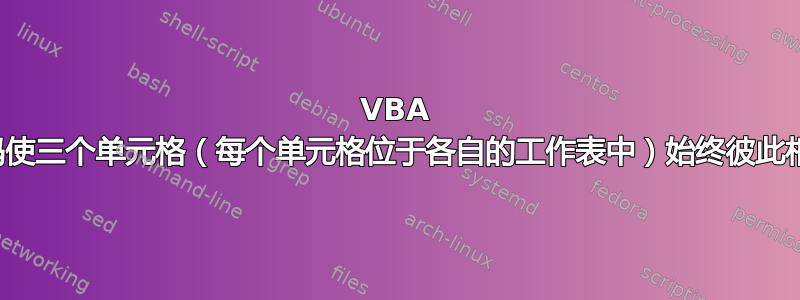 VBA 代码使三个单元格（每个单元格位于各自的工作表中）始终彼此相等