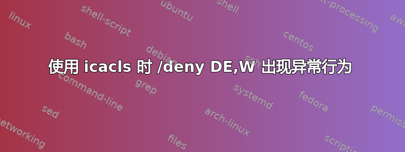 使用 icacls 时 /deny DE,W 出现异常行为