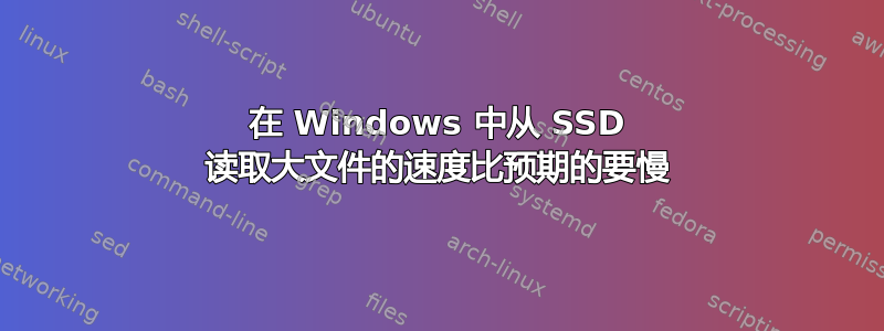 在 Windows 中从 SSD 读取大文件的速度比预期的要慢