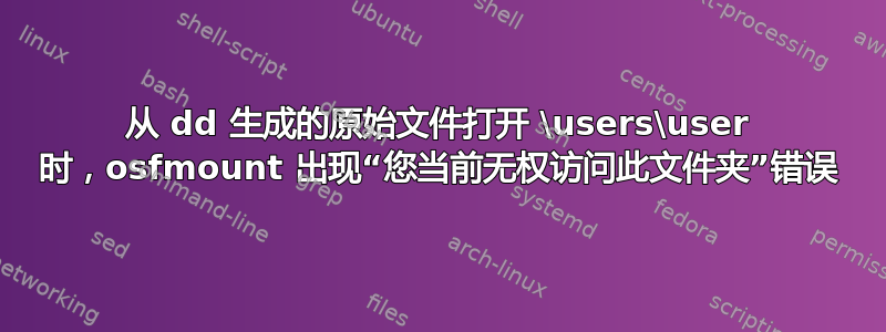 从 dd 生成的原始文件打开 \users\user 时，osfmount 出现“您当前无权访问此文件夹”错误