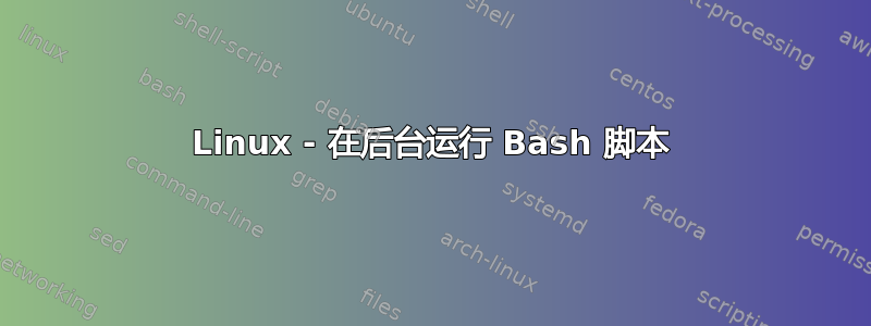 Linux - 在后台运行 Bash 脚本