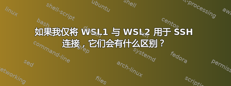 如果我仅将 WSL1 与 WSL2 用于 SSH 连接，它们会有什么区别？