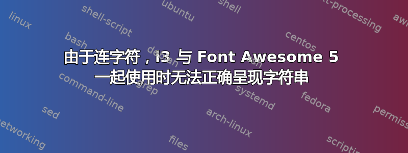 由于连字符，i3 与 Font Awesome 5 一起使用时无法正确呈现字符串