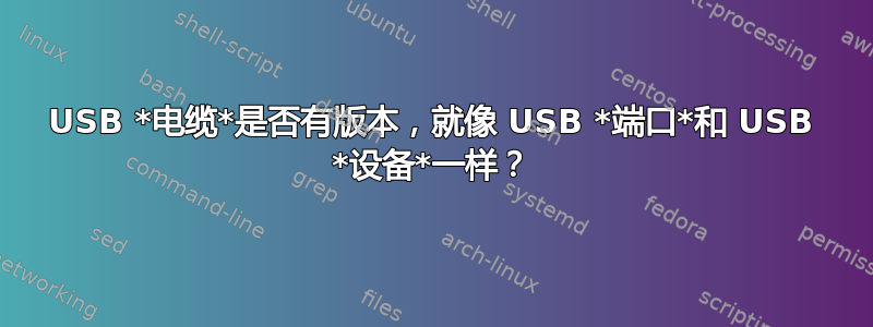 USB *电缆*是否有版本，就像 USB *端口*和 USB *设备*一样？