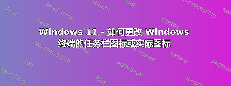 Windows 11 - 如何更改 Windows 终端的任务栏图标或实际图标