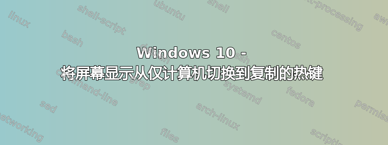 Windows 10 - 将屏幕显示从仅计算机切换到复制的热键