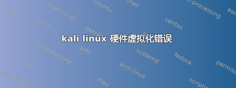 kali linux 硬件虚拟化错误