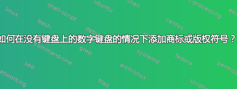 如何在没有键盘上的数字键盘的情况下添加商标或版权符号？