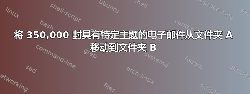 将 350,000 封具有特定主题的电子邮件从文件夹 A 移动到文件夹 B