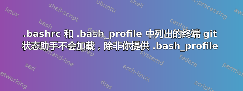 .bashrc 和 .bash_profile 中列出的终端 git 状态助手不会加载，除非你提供 .bash_profile