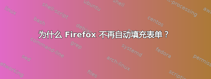 为什么 Firefox 不再自动填充表单？