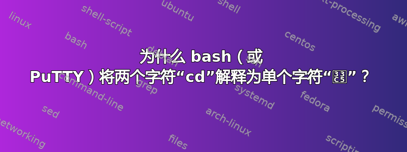 为什么 bash（或 PuTTY）将两个字符“cd”解释为单个字符“㏅”？