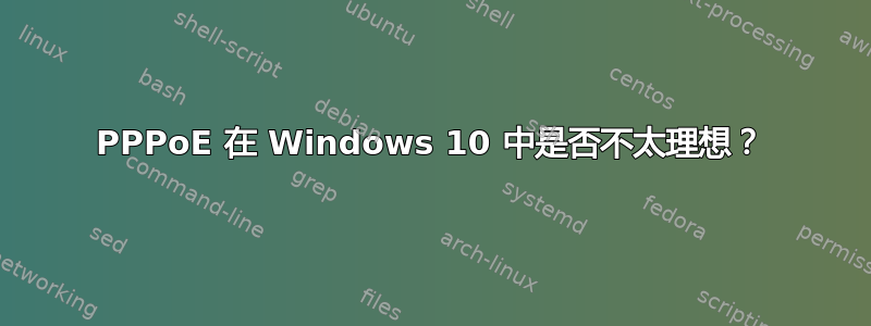 PPPoE 在 Windows 10 中是否不太理想？