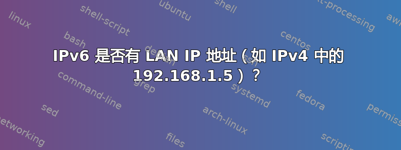 IPv6 是否有 LAN IP 地址（如 IPv4 中的 192.168.1.5）？