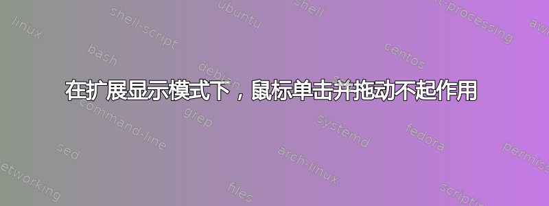 在扩展显示模式下，鼠标单击并拖动不起作用