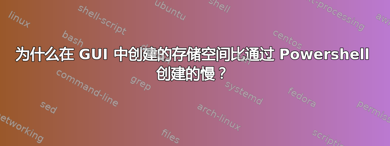 为什么在 GUI 中创建的存储空间比通过 Powershell 创建的慢？