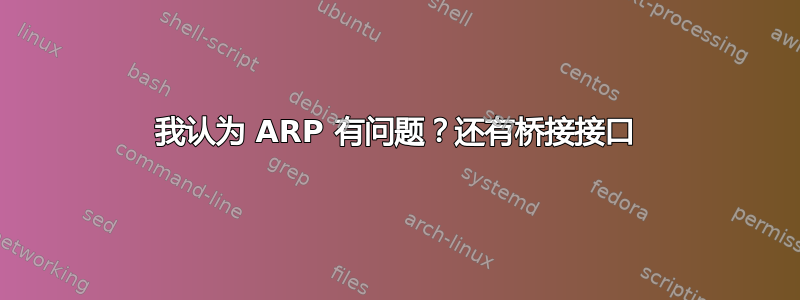 我认为 ARP 有问题？还有桥接接口