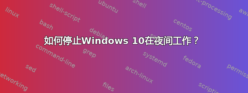 如何停止Windows 10在夜间工作？