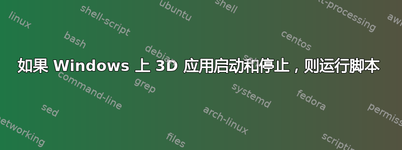 如果 Windows 上 3D 应用启动和停止，则运行脚本