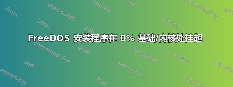 FreeDOS 安装程序在 0% 基础/内核处挂起