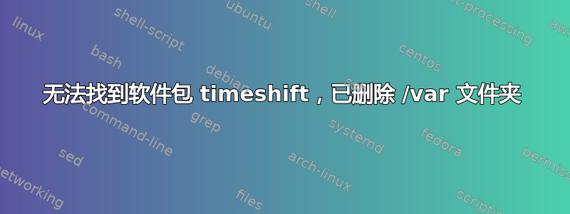 无法找到软件包 timeshift，已删除 /var 文件夹