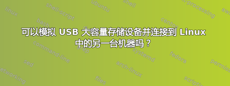 可以模拟 USB 大容量存储设备并连接到 Linux 中的另一台机器吗？