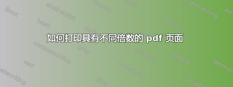 如何打印具有不同倍数的 pdf 页面