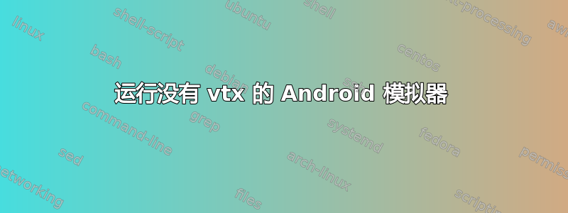 运行没有 vtx 的 Android 模拟器