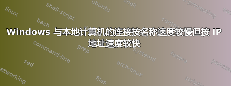 Windows 与本地计算机的连接按名称速度较慢但按 IP 地址速度较快