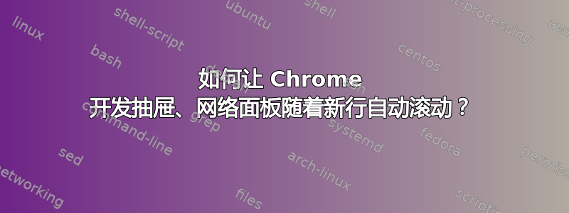 如何让 Chrome 开发抽屉、网络面板随着新行自动滚动？